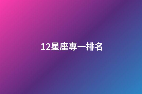 12星座專一排名-第1張-星座運勢-玄機派