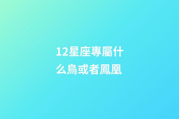 12星座專屬什么鳥或者鳳凰-第1張-星座運勢-玄機派