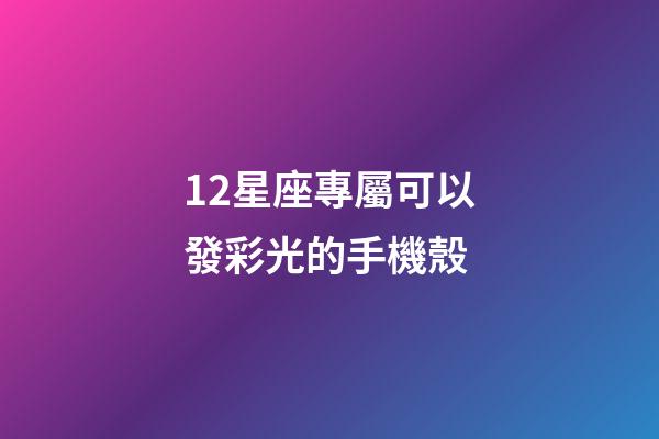 12星座專屬可以發彩光的手機殼-第1張-星座運勢-玄機派