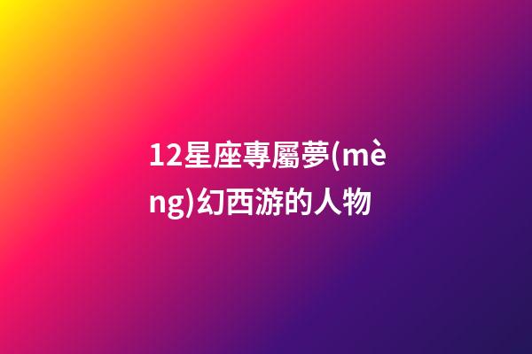12星座專屬夢(mèng)幻西游的人物