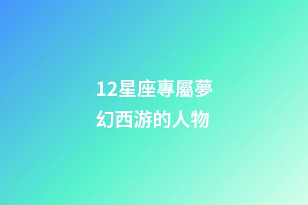 12星座專屬夢幻西游的人物