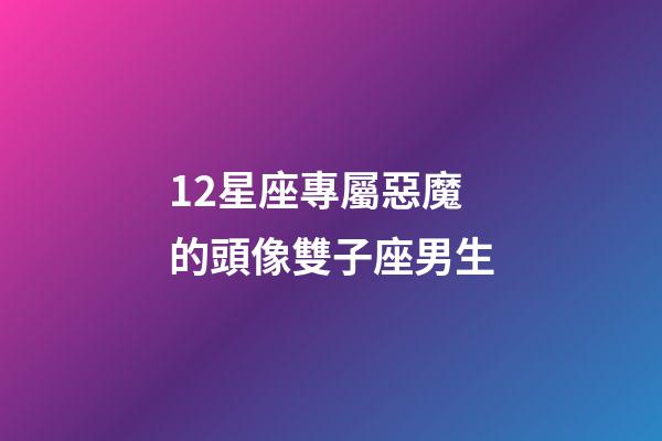 12星座專屬惡魔的頭像雙子座男生-第1張-星座運勢-玄機派