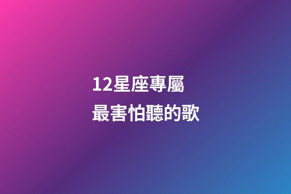 12星座專屬最害怕聽的歌-第1張-星座運勢-玄機派