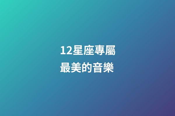 12星座專屬最美的音樂-第1張-星座運(yùn)勢(shì)-玄機(jī)派