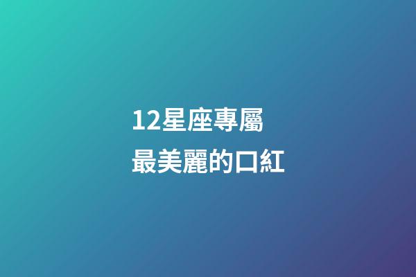 12星座專屬最美麗的口紅-第1張-星座運勢-玄機派