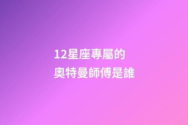 12星座專屬的奧特曼師傅是誰-第1張-星座運勢-玄機派