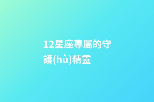 12星座專屬的守護(hù)精靈-第1張-星座運(yùn)勢(shì)-玄機(jī)派