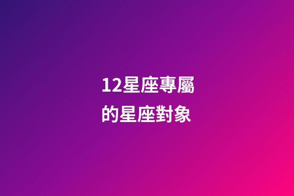 12星座專屬的星座對象-第1張-星座運勢-玄機派