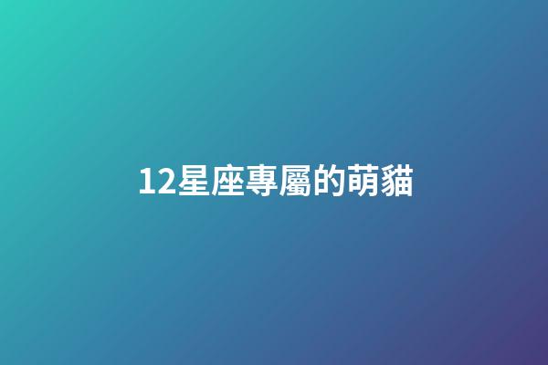 12星座專屬的萌貓-第1張-星座運勢-玄機派