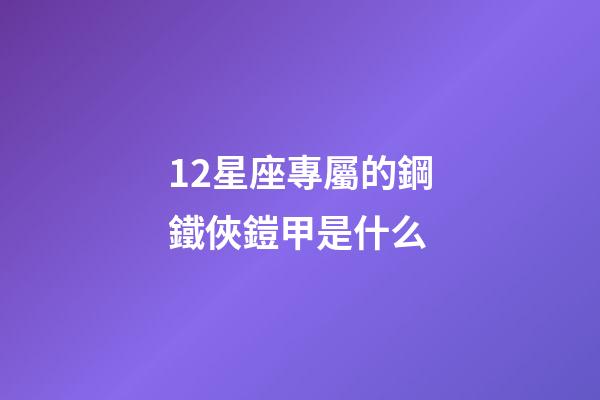 12星座專屬的鋼鐵俠鎧甲是什么-第1張-星座運(yùn)勢(shì)-玄機(jī)派