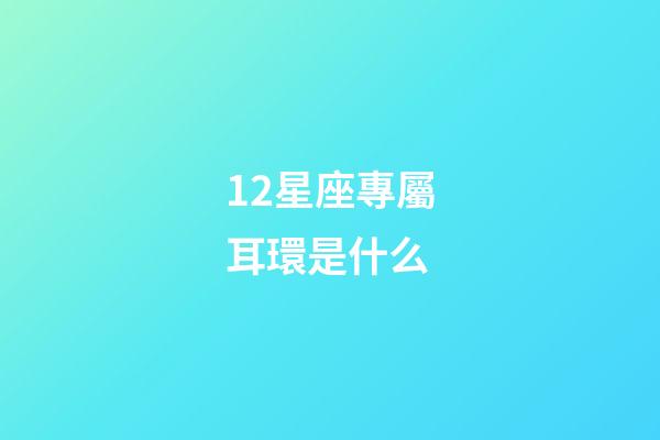 12星座專屬耳環是什么-第1張-星座運勢-玄機派