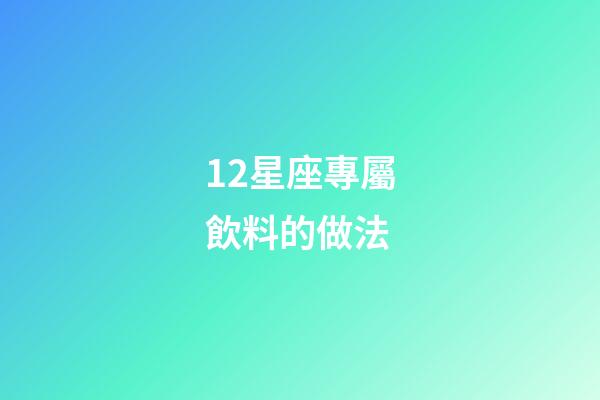 12星座專屬飲料的做法-第1張-星座運勢-玄機派