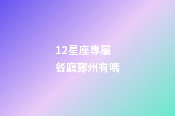 12星座專屬餐廳鄭州有嗎-第1張-星座運勢-玄機派