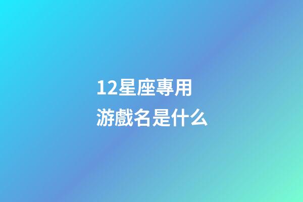 12星座專用游戲名是什么-第1張-星座運(yùn)勢-玄機(jī)派