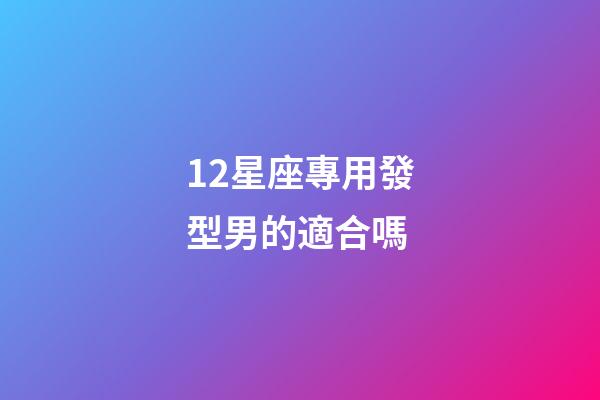 12星座專用發型男的適合嗎-第1張-星座運勢-玄機派