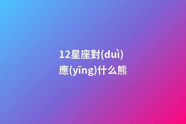 12星座對(duì)應(yīng)什么熊-第1張-星座運(yùn)勢(shì)-玄機(jī)派