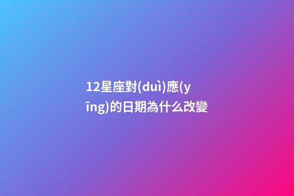 12星座對(duì)應(yīng)的日期為什么改變-第1張-星座運(yùn)勢(shì)-玄機(jī)派