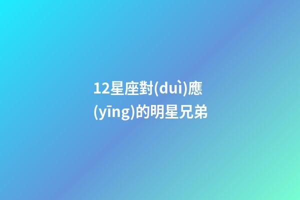 12星座對(duì)應(yīng)的明星兄弟-第1張-星座運(yùn)勢(shì)-玄機(jī)派