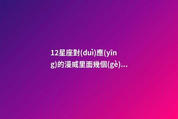 12星座對(duì)應(yīng)的漫威里面幾個(gè)角色-第1張-星座運(yùn)勢(shì)-玄機(jī)派