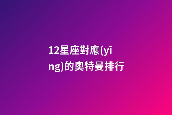 12星座對應(yīng)的奧特曼排行-第1張-星座運勢-玄機派
