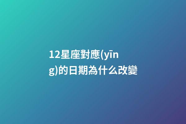 12星座對應(yīng)的日期為什么改變