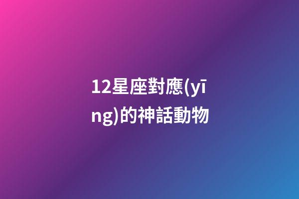 12星座對應(yīng)的神話動物-第1張-星座運(yùn)勢-玄機(jī)派