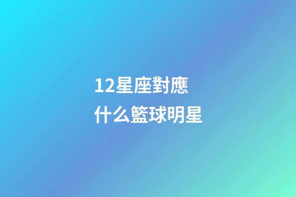 12星座對應什么籃球明星