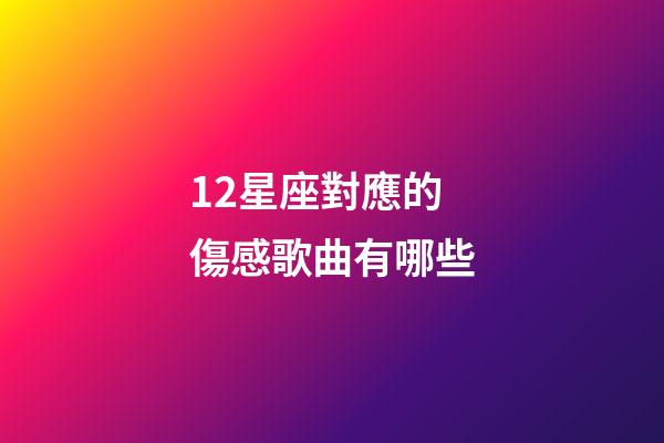 12星座對應的傷感歌曲有哪些-第1張-星座運勢-玄機派
