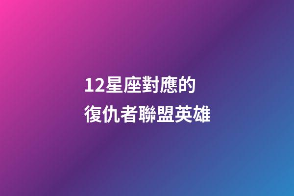 12星座對應的復仇者聯盟英雄-第1張-星座運勢-玄機派