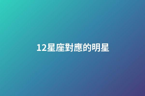 12星座對應的明星-第1張-星座運勢-玄機派