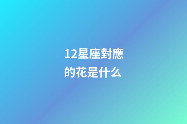 12星座對應的花是什么