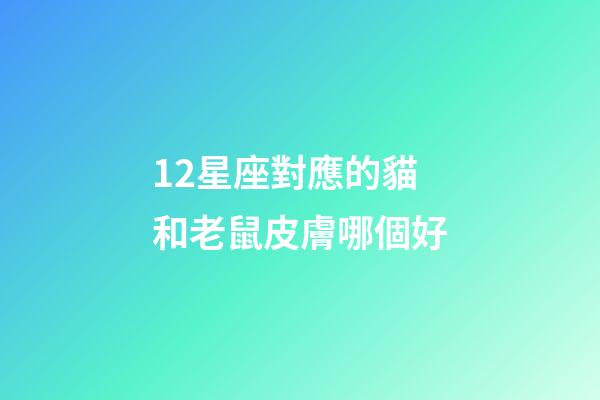 12星座對應的貓和老鼠皮膚哪個好-第1張-星座運勢-玄機派