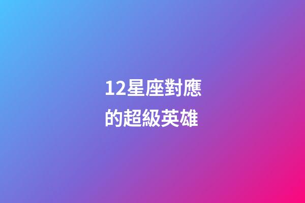 12星座對應的超級英雄-第1張-星座運勢-玄機派