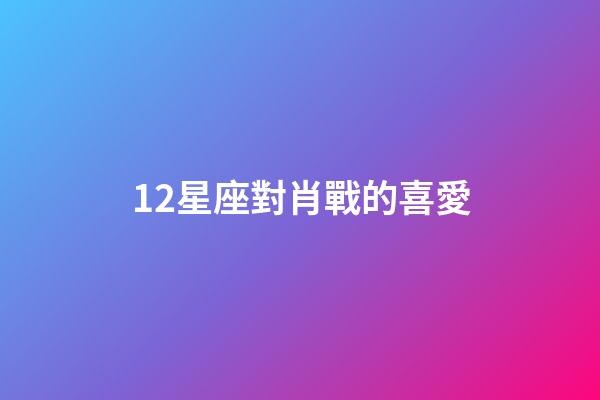 12星座對肖戰的喜愛-第1張-星座運勢-玄機派