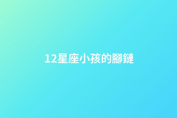 12星座小孩的腳鏈-第1張-星座運勢-玄機派