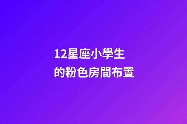 12星座小學生的粉色房間布置-第1張-星座運勢-玄機派