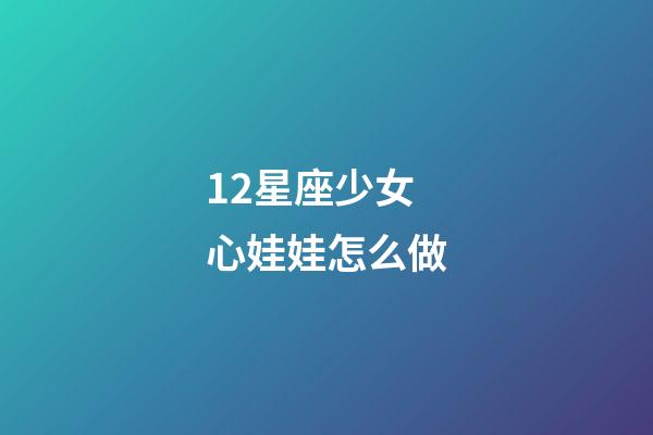 12星座少女心娃娃怎么做-第1張-星座運勢-玄機派