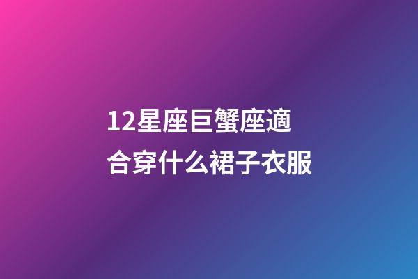 12星座巨蟹座適合穿什么裙子衣服-第1張-星座運勢-玄機派