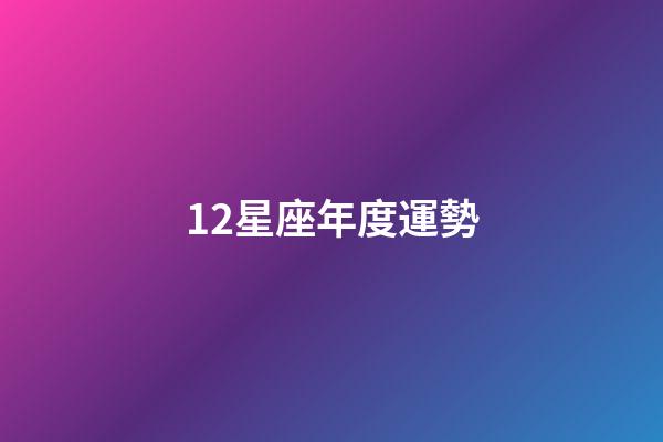 12星座年度運勢-第1張-星座運勢-玄機派