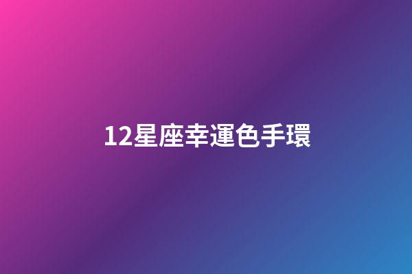 12星座幸運色手環-第1張-星座運勢-玄機派