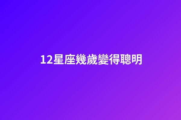 12星座幾歲變得聰明-第1張-星座運勢-玄機派