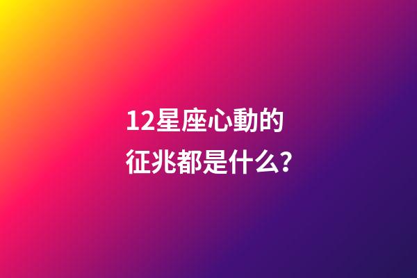 12星座心動的征兆都是什么？