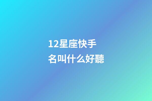 12星座快手名叫什么好聽-第1張-星座運勢-玄機派