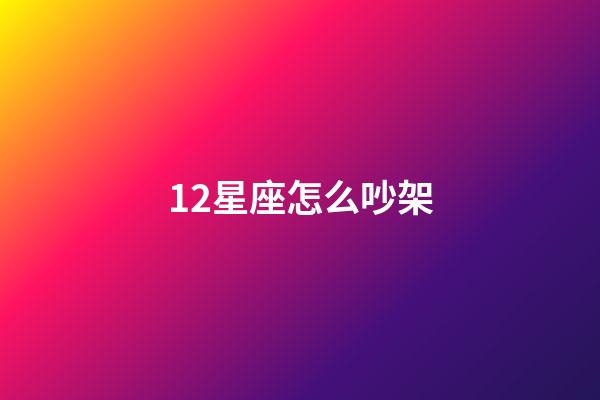 12星座怎么吵架-第1張-星座運勢-玄機派