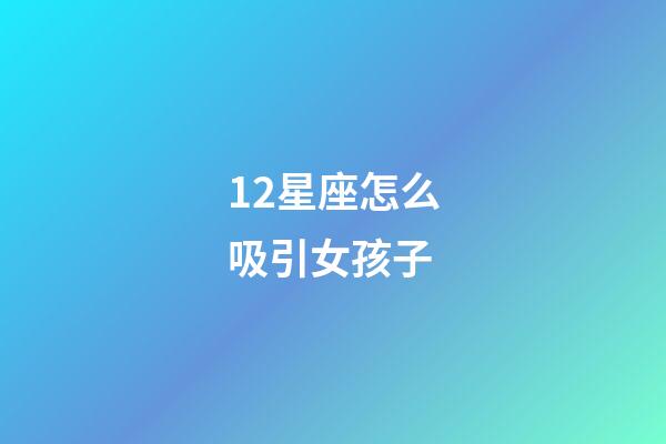 12星座怎么吸引女孩子-第1張-星座運(yùn)勢(shì)-玄機(jī)派