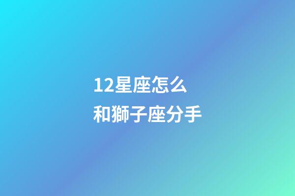 12星座怎么和獅子座分手-第1張-星座運勢-玄機派