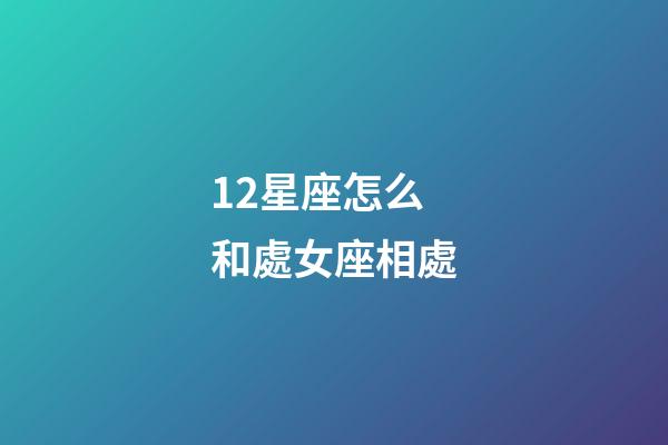 12星座怎么和處女座相處-第1張-星座運勢-玄機派