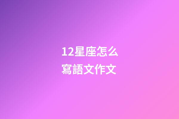 12星座怎么寫語文作文-第1張-星座運(yùn)勢-玄機(jī)派
