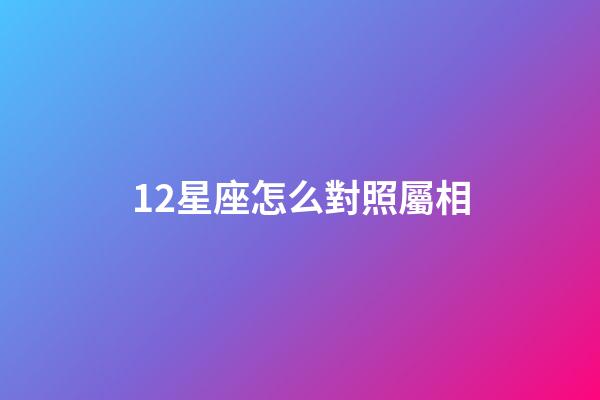 12星座怎么對照屬相-第1張-星座運勢-玄機派