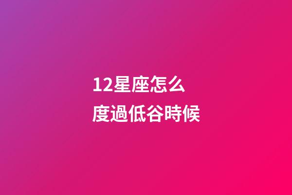 12星座怎么度過低谷時候-第1張-星座運勢-玄機派